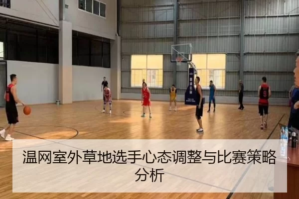 温网室外草地选手心态调整与比赛策略分析