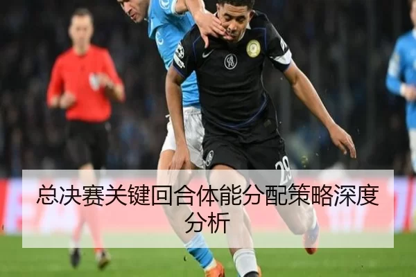 总决赛关键回合体能分配策略深度分析