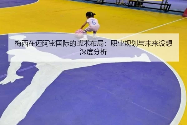 梅西在迈阿密国际的战术布局：职业规划与未来设想深度分析